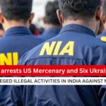 NIA arrests US Mercenary and Six Ukrainians for alleged illegal activities_Decode Journalism