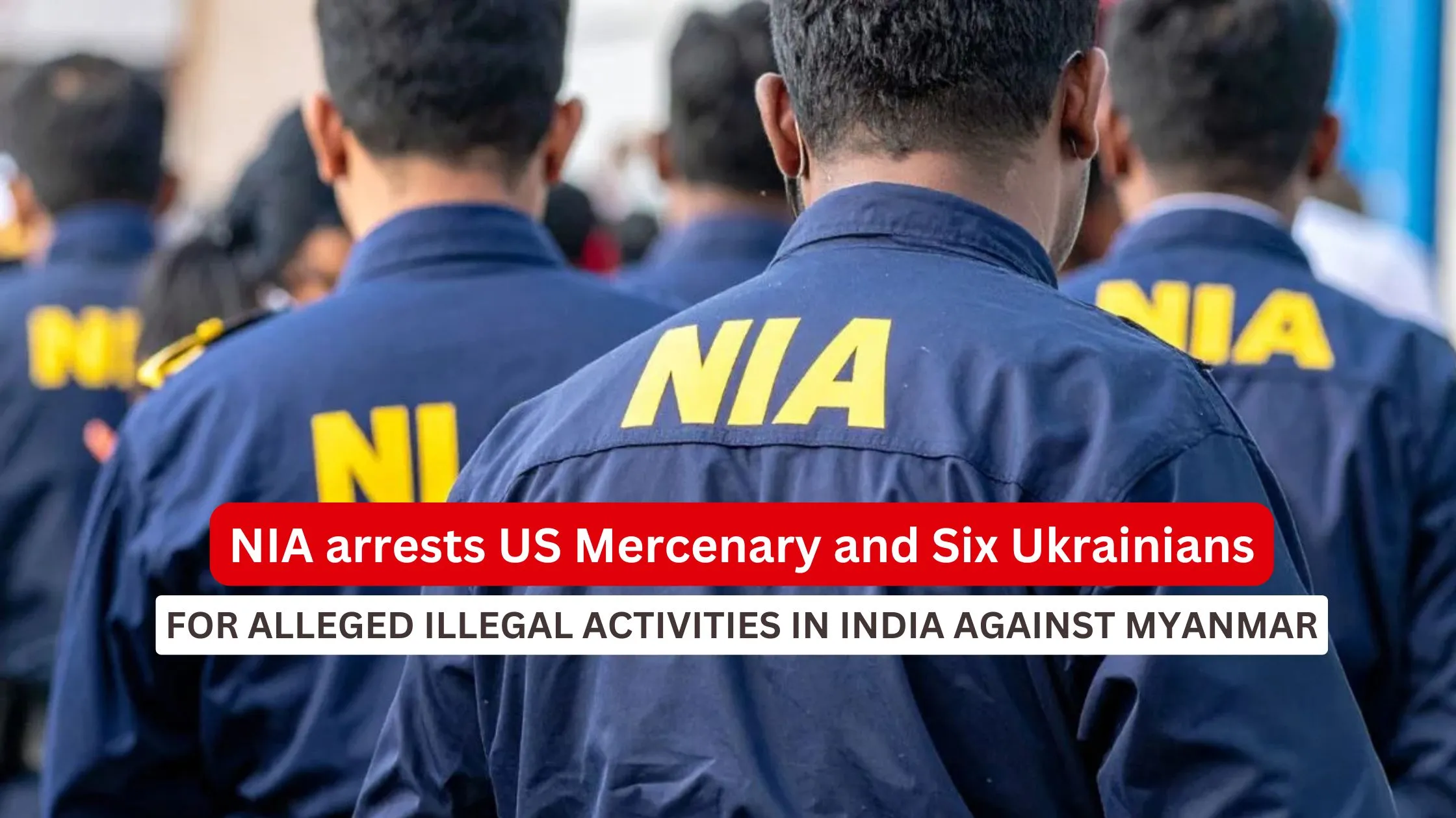 NIA arrests US Mercenary and Six Ukrainians for alleged illegal activities_Decode Journalism