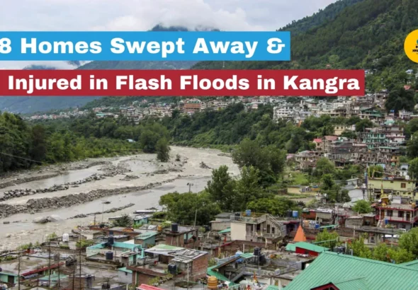 Orange Alert 18 Homes Swept Away & 3 Injured in Flash Floods in Kangra_decode journalism