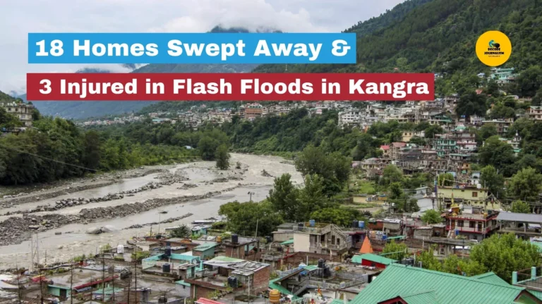 Orange Alert 18 Homes Swept Away & 3 Injured in Flash Floods in Kangra_decode journalism